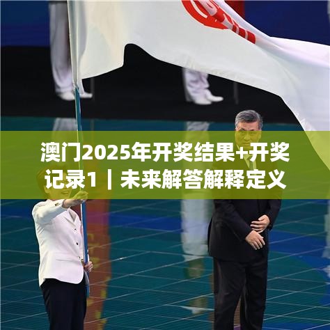 澳门2025年开奖结果+开奖记录1｜未来解答解释定义