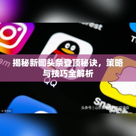 揭秘新闻头条登顶秘诀，策略与技巧全解析