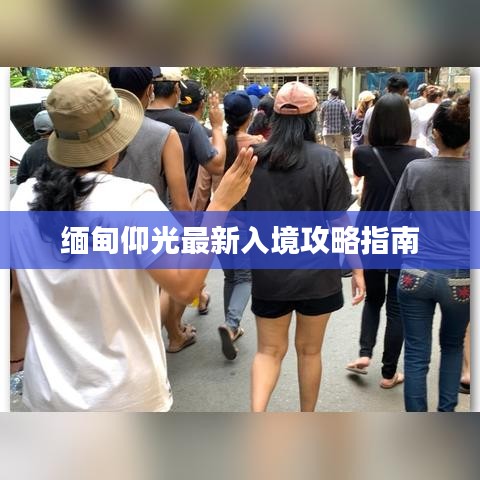 缅甸仰光最新入境攻略指南