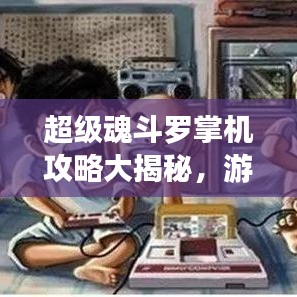 超级魂斗罗掌机攻略大揭秘，游戏高手秘籍分享