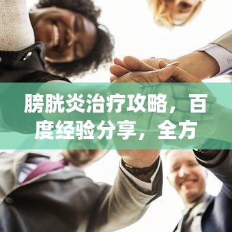膀胱炎治疗攻略，百度经验分享，全方位解析膀胱炎治疗方法