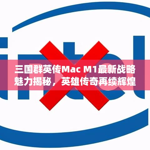 三国群英传Mac M1最新战略魅力揭秘，英雄传奇再续辉煌