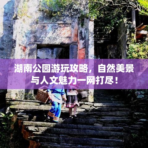 湖南公园游玩攻略，自然美景与人文魅力一网打尽！