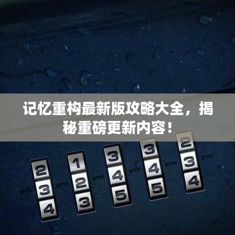 记忆重构最新版攻略大全，揭秘重磅更新内容！