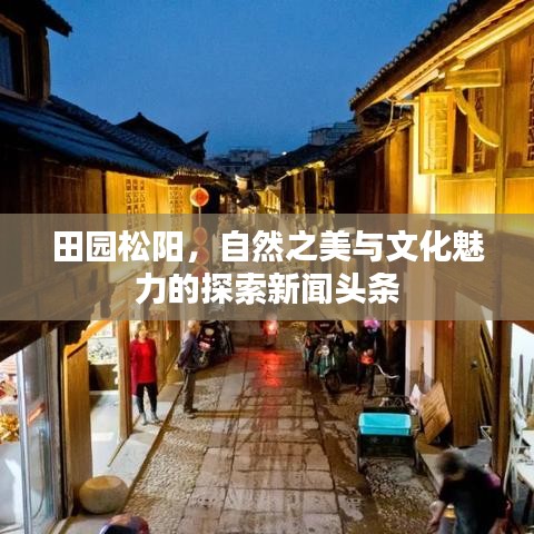 田园松阳，自然之美与文化魅力的探索新闻头条