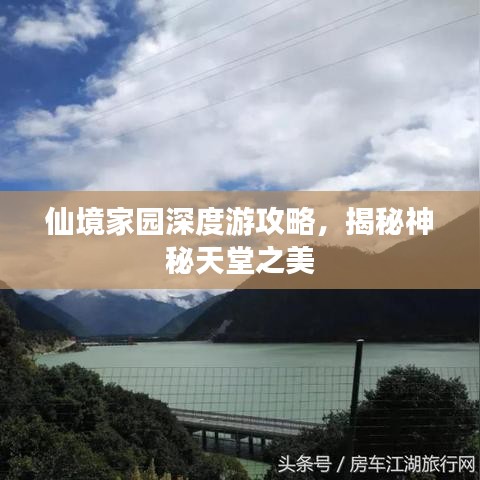仙境家园深度游攻略，揭秘神秘天堂之美