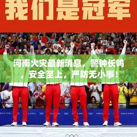 河南火灾最新消息，警钟长鸣，安全至上，严防无小事！