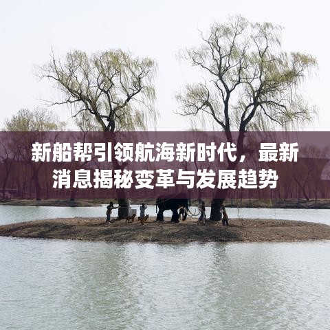 新船帮引领航海新时代，最新消息揭秘变革与发展趋势