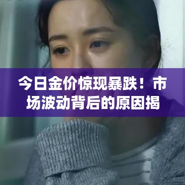 今日金价惊现暴跌！市场波动背后的原因揭秘——最新金价走势分析
