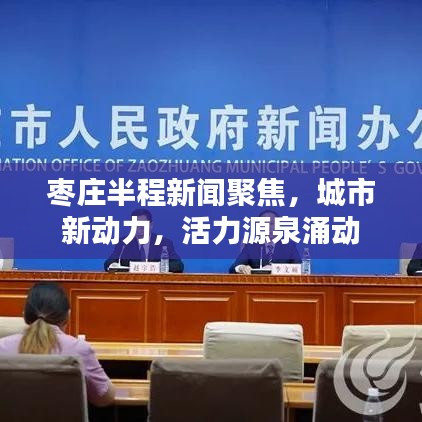 枣庄半程新闻聚焦，城市新动力，活力源泉涌动