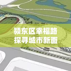 颍东区幸福路探寻城市新面貌，幸福之路新闻头条揭秘