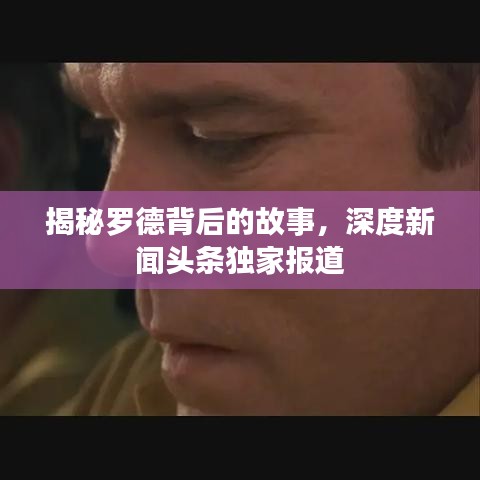 揭秘罗德背后的故事，深度新闻头条独家报道