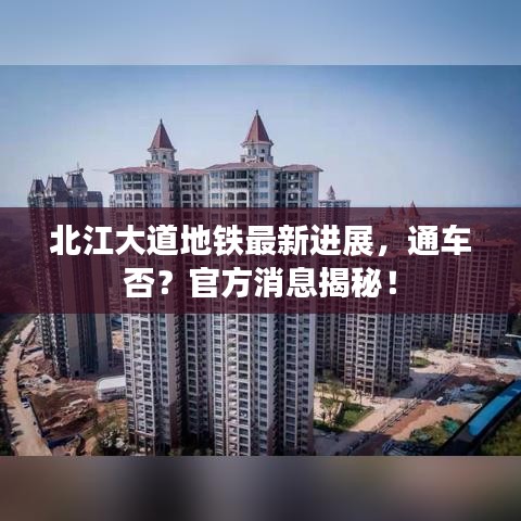 北江大道地铁最新进展，通车否？官方消息揭秘！
