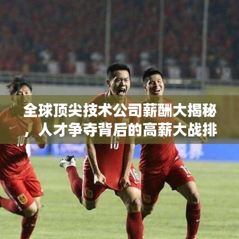 全球顶尖技术公司薪酬大揭秘，人才争夺背后的高薪大战排名榜单
