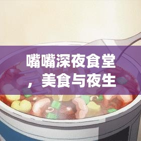 嘴嘴深夜食堂，美食与夜生活的神秘邂逅，百度带你探索！