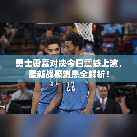 勇士雷霆对决今日震撼上演，最新战报消息全解析！