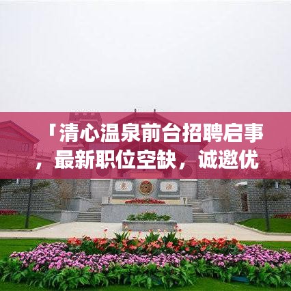 「清心温泉前台招聘启事，最新职位空缺，诚邀优秀你加入精英团队！」