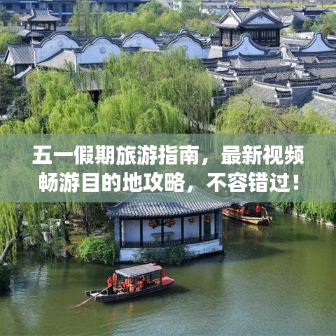 五一假期旅游指南，最新视频畅游目的地攻略，不容错过！