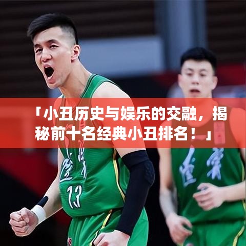 「小丑历史与娱乐的交融，揭秘前十名经典小丑排名！」