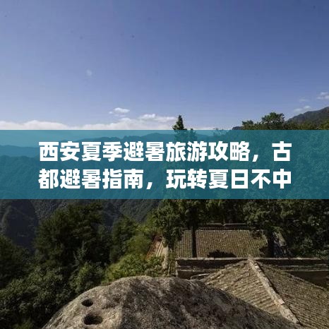 西安夏季避暑旅游攻略，古都避暑指南，玩转夏日不中暑！