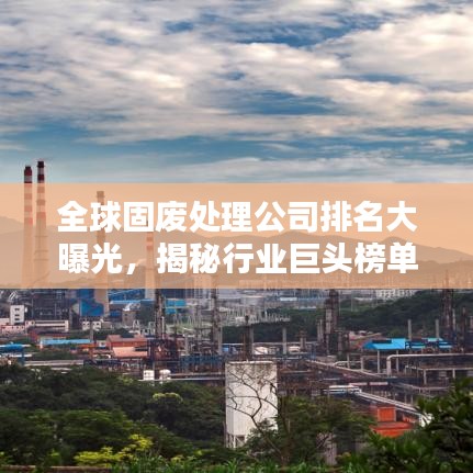 全球固废处理公司排名大曝光，揭秘行业巨头榜单！