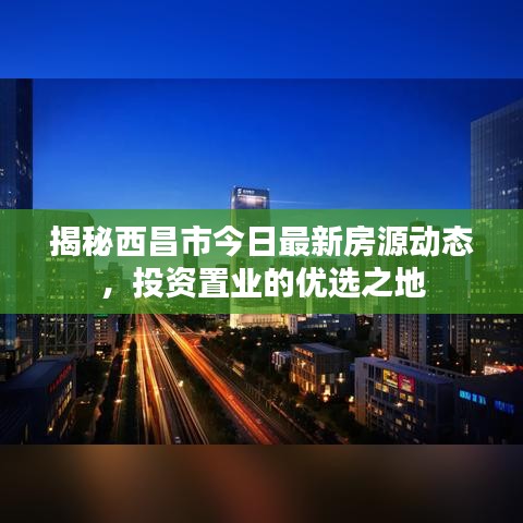 揭秘西昌市今日最新房源动态，投资置业的优选之地