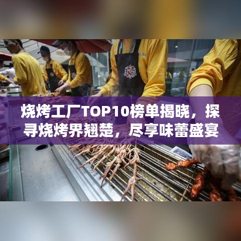 烧烤工厂TOP10榜单揭晓，探寻烧烤界翘楚，尽享味蕾盛宴！