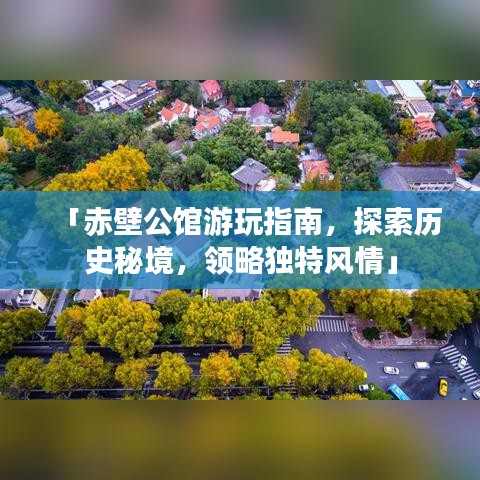 「赤壁公馆游玩指南，探索历史秘境，领略独特风情」