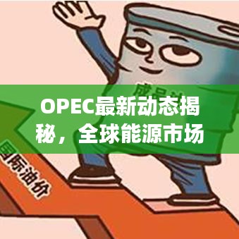 OPEC最新动态揭秘，全球能源市场的新变化及其深远影响
