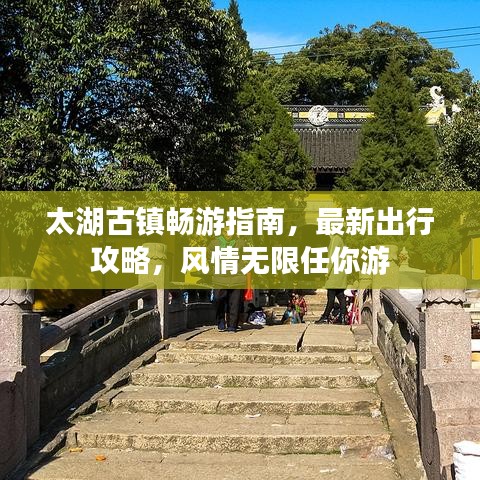 太湖古镇畅游指南，最新出行攻略，风情无限任你游