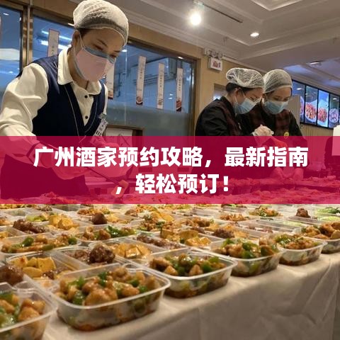 广州酒家预约攻略，最新指南，轻松预订！