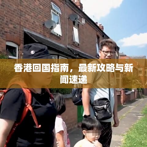 香港回国指南，最新攻略与新闻速递