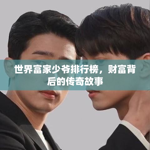 世界富家少爷排行榜，财富背后的传奇故事