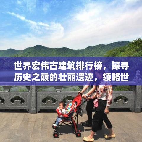 世界宏伟古建筑排行榜，探寻历史之巅的壮丽遗迹，领略世界文化之魅力