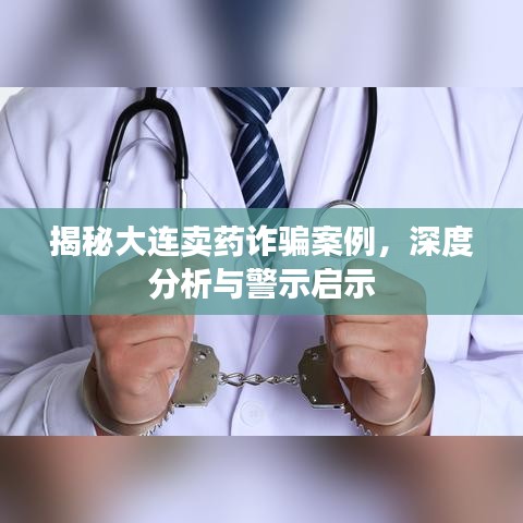 揭秘大连卖药诈骗案例，深度分析与警示启示