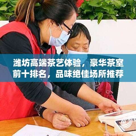 潍坊高端茶艺体验，豪华茶室前十排名，品味绝佳场所推荐