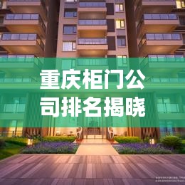 重庆柜门公司排名揭晓，行业佼佼者解读，选购指南不容错过