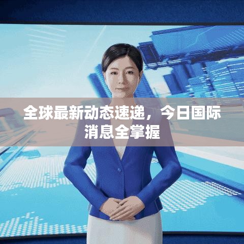 全球最新动态速递，今日国际消息全掌握