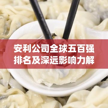 安利公司全球五百强排名及深远影响力解析