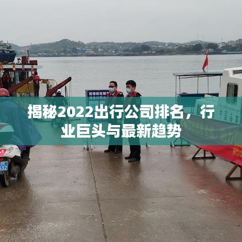 揭秘2022出行公司排名，行业巨头与最新趋势
