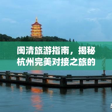 闽清旅游指南，揭秘杭州完美对接之旅的秘密