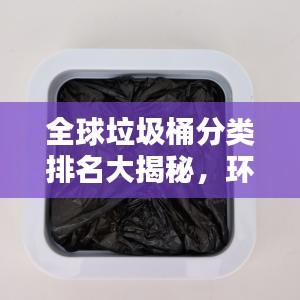 全球垃圾桶分类排名大揭秘，环保领域的佼佼者有哪些？