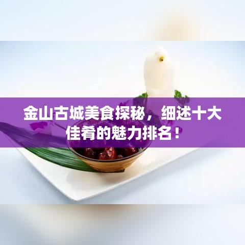 金山古城美食探秘，细述十大佳肴的魅力排名！
