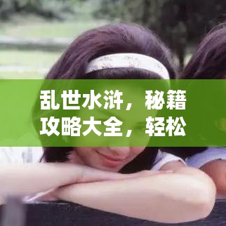 乱世水浒，秘籍攻略大全，轻松成为英雄传奇！