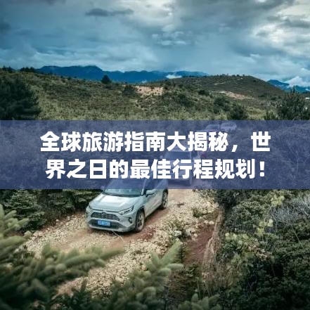 全球旅游指南大揭秘，世界之日的最佳行程规划！