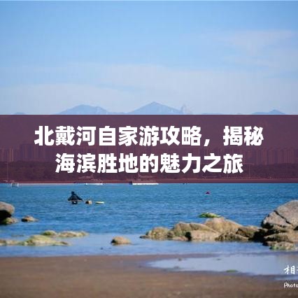 北戴河自家游攻略，揭秘海滨胜地的魅力之旅