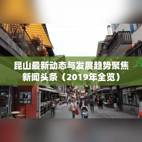 昆山最新动态与发展趋势聚焦新闻头条（2019年全览）