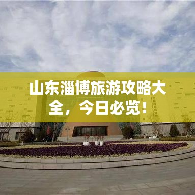 山东淄博旅游攻略大全，今日必览！