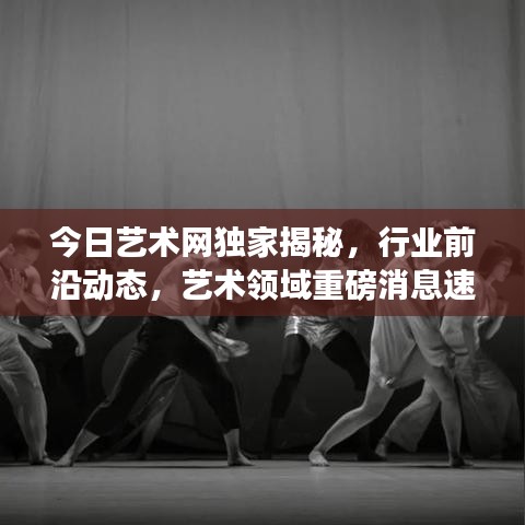今日艺术网独家揭秘，行业前沿动态，艺术领域重磅消息速递