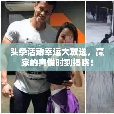 头条活动幸运大放送，赢家的喜悦时刻揭晓！